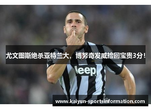 尤文图斯绝杀亚特兰大，博努奇发威捡回宝贵3分！