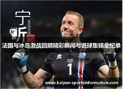 法国与冰岛激战回顾精彩瞬间与进球集锦全纪录